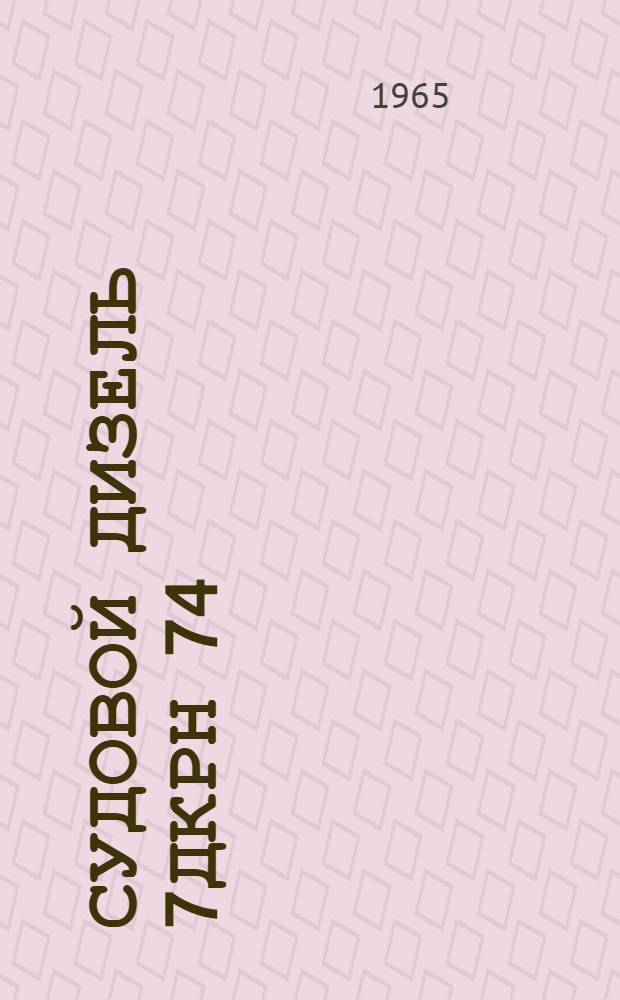 Судовой дизель 7ДКРН 74/160 : Инструкция по уходу и обслуживанию