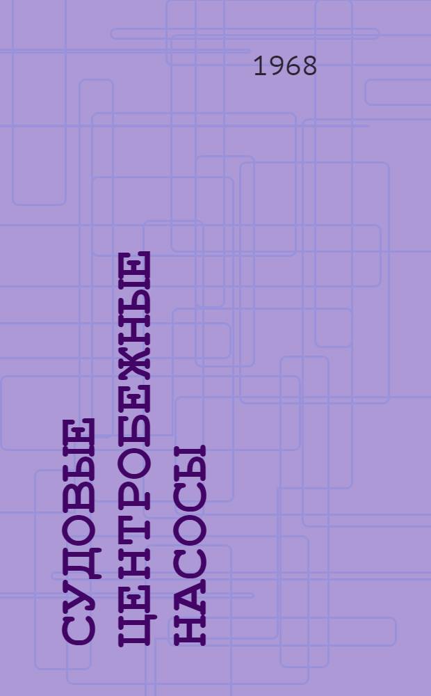 Судовые центробежные насосы : Каталог-справочник : Ввод в действие - 1 кв. 1968 г