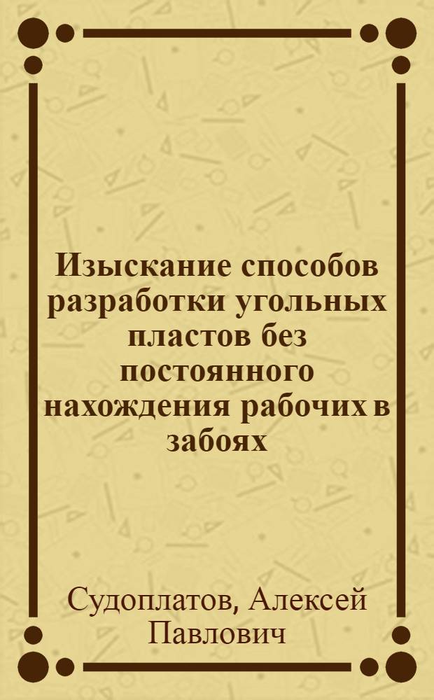Изыскание способов разработки угольных пластов без постоянного нахождения рабочих в забоях : Тезисы доклада