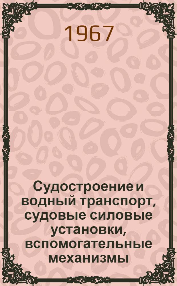 Судостроение и водный транспорт, судовые силовые установки, вспомогательные механизмы, топливоподготовка, борьба с коррозией