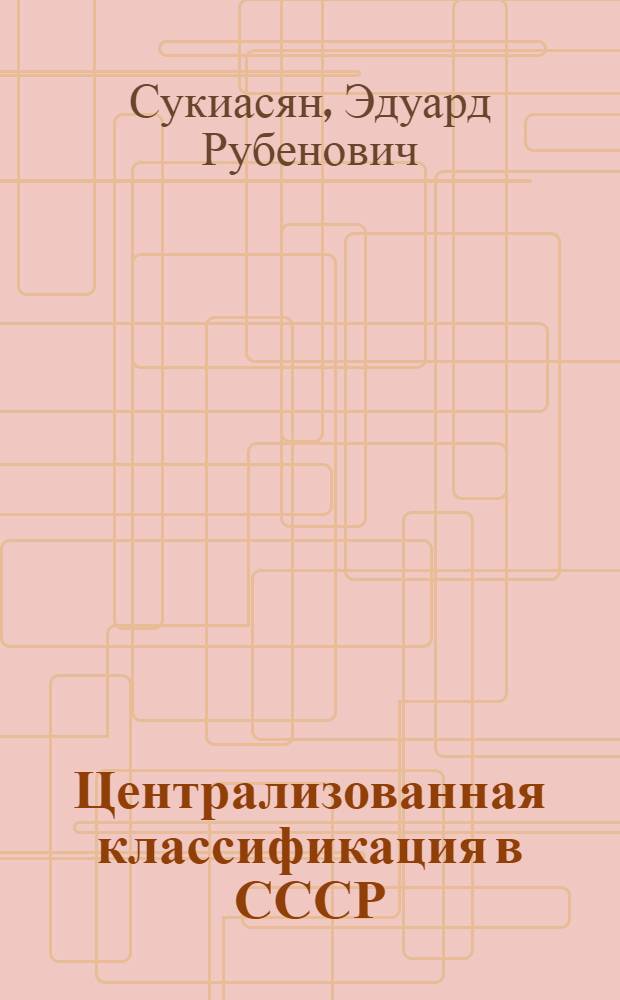 Централизованная классификация в СССР : (Соврем. состояние и перспективы развития) : Автореферат дис. на соискание учен. степени канд. пед. наук (по специальности "Библиотековедение")