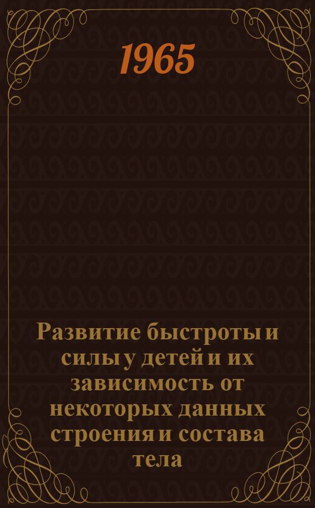 Развитие быстроты и силы у детей и их зависимость от некоторых данных строения и состава тела : Тезисы