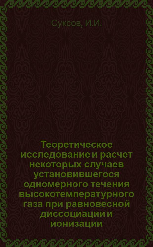 Теоретическое исследование и расчет некоторых случаев установившегося одномерного течения высокотемпературного газа при равновесной диссоциации и ионизации
