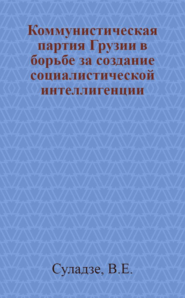 Коммунистическая партия Грузии в борьбе за создание социалистической интеллигенции. (1921-1937 гг.) : Автореферат дис. на соискание учен. степени кандидата ист. наук