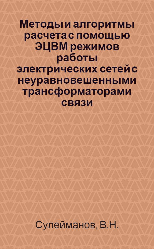 Методы и алгоритмы расчета с помощью ЭЦВМ режимов работы электрических сетей с неуравновешенными трансформаторами связи, оптимизации коэффициентов, трансформации и распределения реактивных мощностей : (Специальность № 275 Электр. сети и системы) : Автореферат дис. на соискание учен. степени канд. техн. наук
