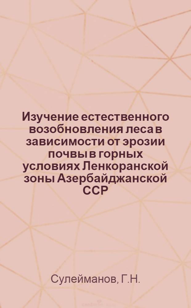Изучение естественного возобновления леса в зависимости от эрозии почвы в горных условиях Ленкоранской зоны Азербайджанской ССР : Автореферат дис. на соискание учен. степени кандидата с.-х. наук