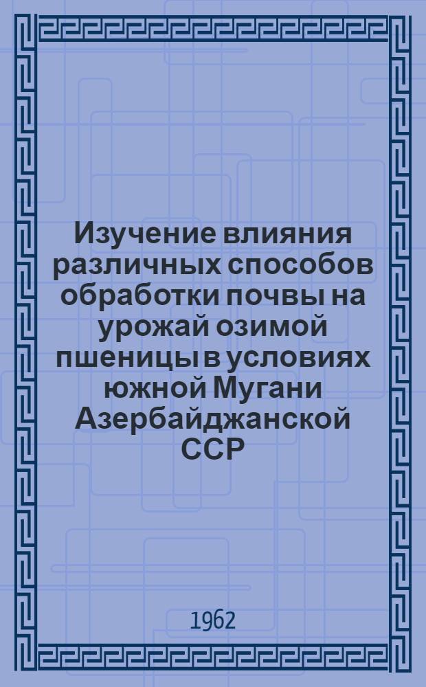 Изучение влияния различных способов обработки почвы на урожай озимой пшеницы в условиях южной Мугани Азербайджанской ССР : Автореферат дис. на соискание учен. степени кандидата с.-х. наук