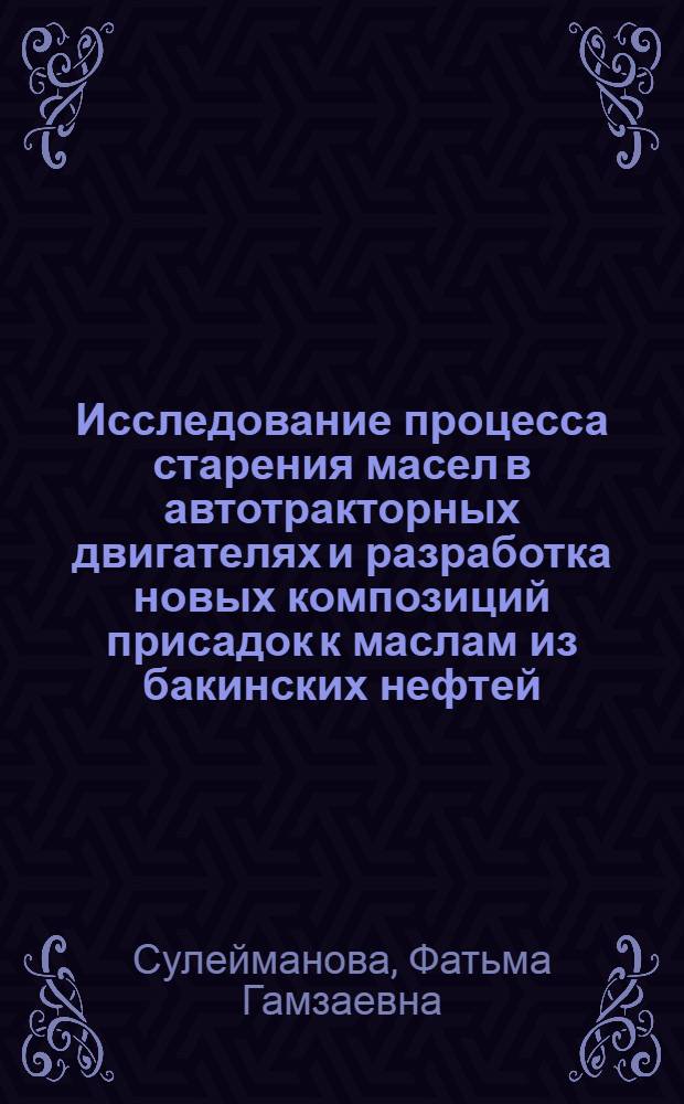Исследование процесса старения масел в автотракторных двигателях и разработка новых композиций присадок к маслам из бакинских нефтей : Автореферат дис. на соискание учен. степени доктора техн. наук