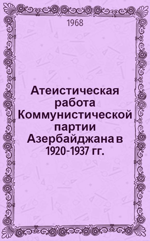 Атеистическая работа Коммунистической партии Азербайджана в 1920-1937 гг. : Автореферат дис. на соискание учен. степени канд. ист. наук : (570)