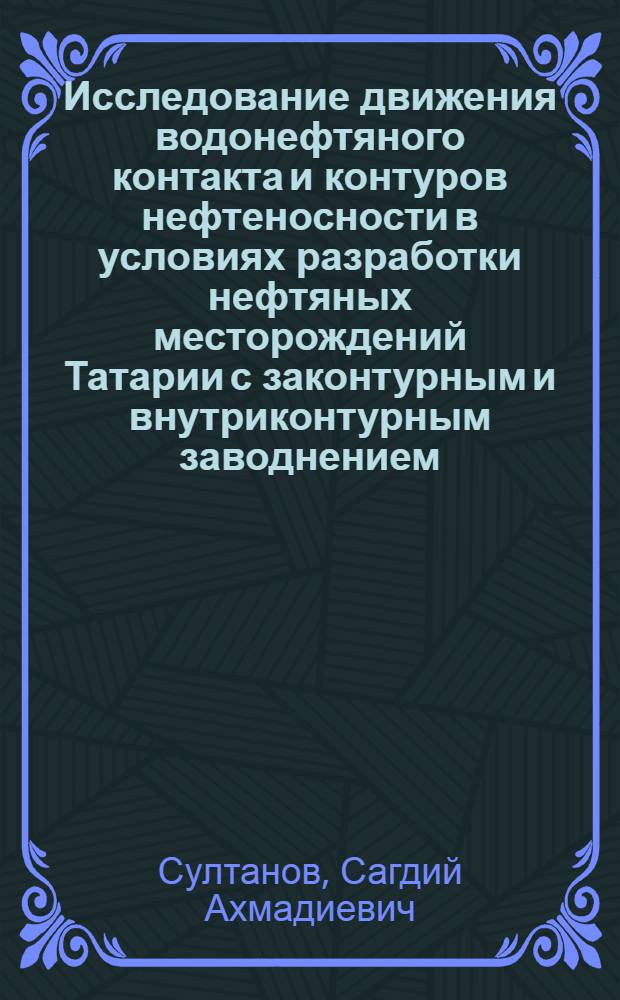 Исследование движения водонефтяного контакта и контуров нефтеносности в условиях разработки нефтяных месторождений Татарии с законтурным и внутриконтурным заводнением : Автореферат дис. на соискание учен. степени доктора геол.-минералогич. наук