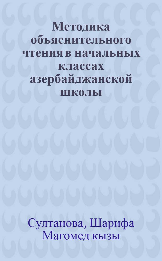 Методика объяснительного чтения в начальных классах азербайджанской школы : Автореферат дис. на соискание учен. степени канд. пед. наук (по методике преподавания азерб. яз.)