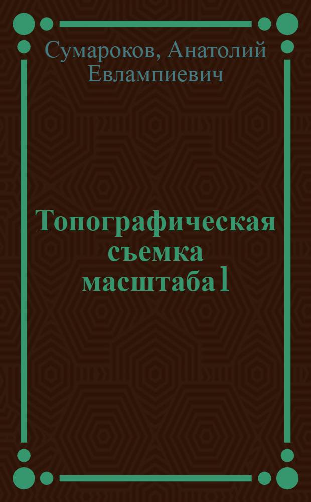 Топографическая съемка масштаба 1:500 : (Пособие для студентов, работающих в конструкторском бюро ин-та по проектированию различных гражданских и промышленных объектов)