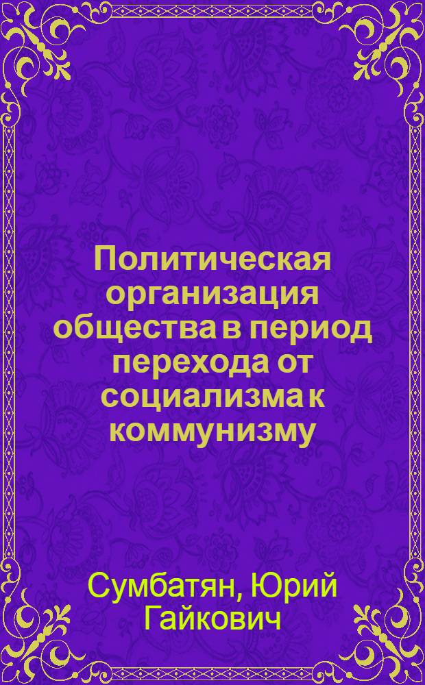 Политическая организация общества в период перехода от социализма к коммунизму : Лекция