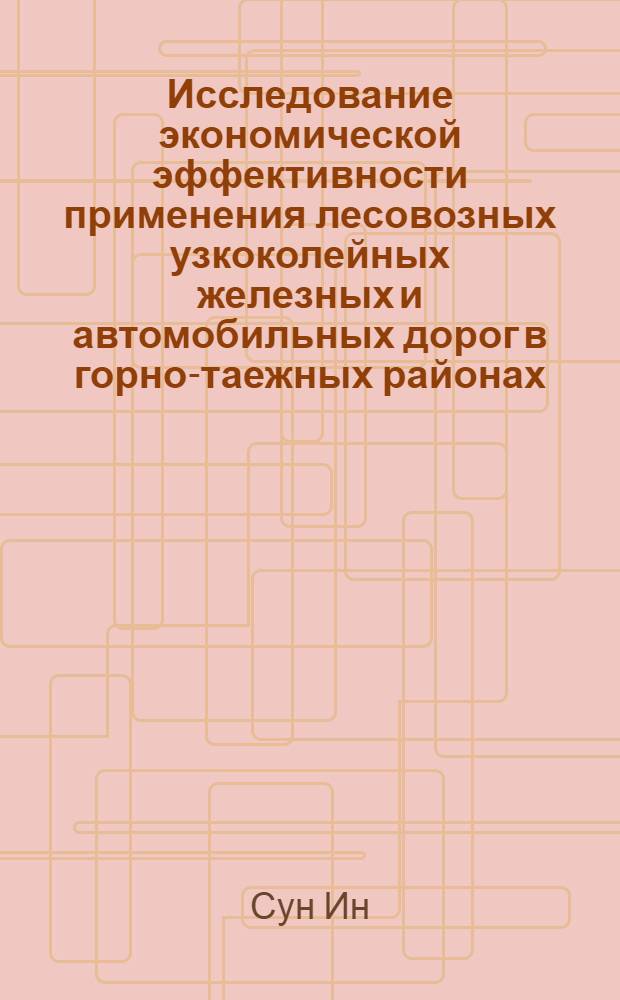 Исследование экономической эффективности применения лесовозных узкоколейных железных и автомобильных дорог в горно-таежных районах : (Материалы к выбору типа лесотранспорта) : Автореферат дис. на соискание учен. степени кандидата экон. наук