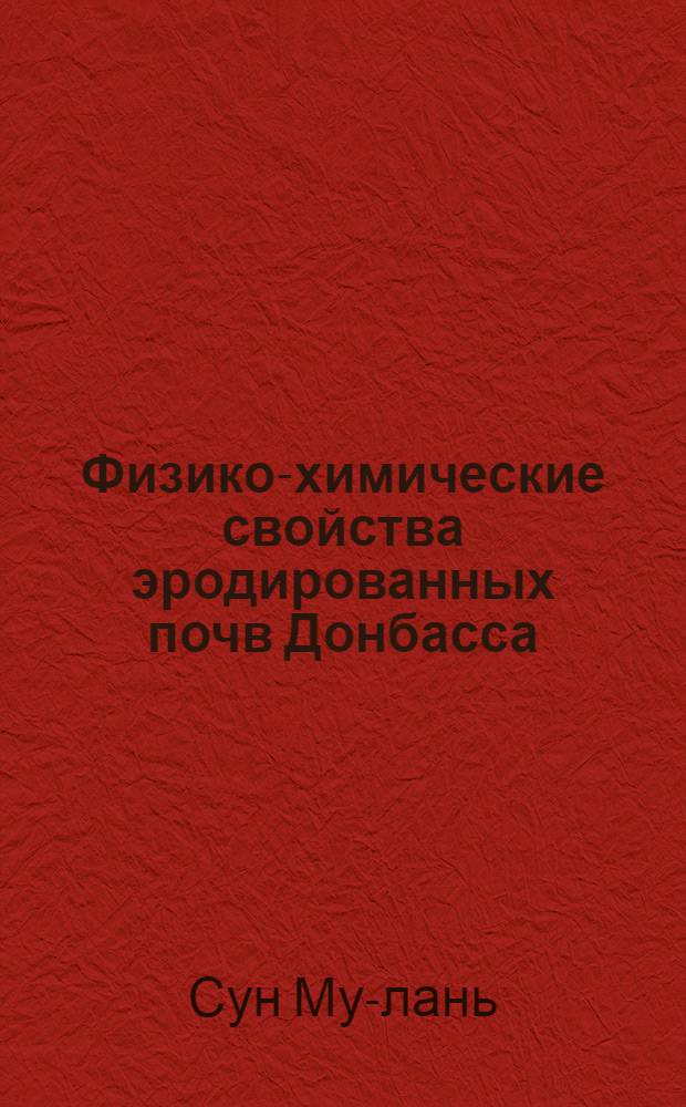 Физико-химические свойства эродированных почв Донбасса (на примере Старо-Бешевского района Сталинской области) : Автореферат дис. работы на соискание учен. степени кандидата с.-х. наук