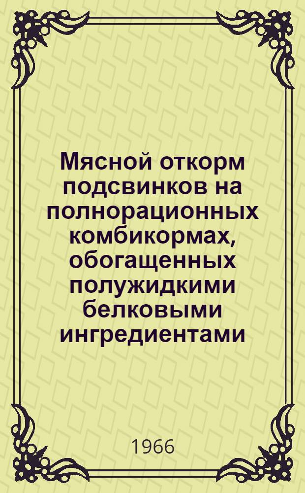 Мясной откорм подсвинков на полнорационных комбикормах, обогащенных полужидкими белковыми ингредиентами. (кукурузным экстрактом и китовым бульоном) : Автореферат дис. на соискание учен. степени канд. с.-х. наук