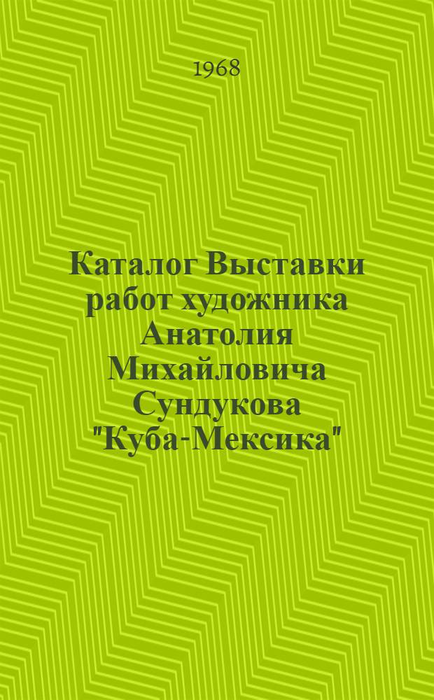 Каталог Выставки работ художника Анатолия Михайловича Сундукова "Куба-Мексика"