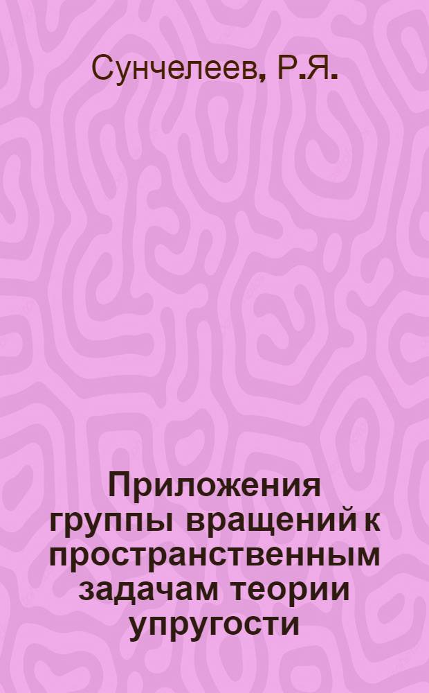 Приложения группы вращений к пространственным задачам теории упругости : Автореферат дис. на соискание учен. степени д-ра физ.-мат. наук