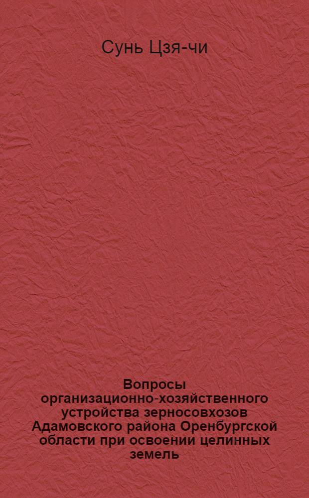 Вопросы организационно-хозяйственного устройства зерносовхозов Адамовского района Оренбургской области при освоении целинных земель : Автореферат дис. работы на соискание учен. степени кандидата экон. наук