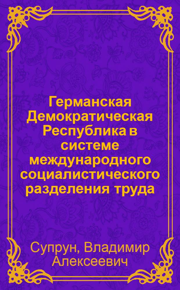 Германская Демократическая Республика в системе международного социалистического разделения труда (в области промышленного производства) : Автореферат дис. на соискание учен. степени кандидата экон. наук
