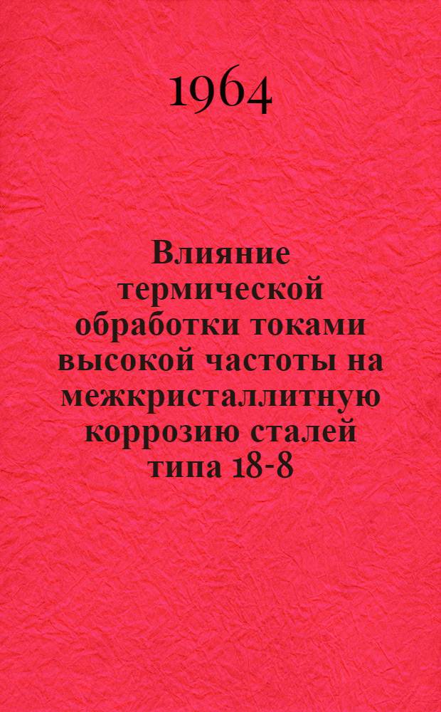 Влияние термической обработки токами высокой частоты на межкристаллитную коррозию сталей типа 18-8 : Автореферат дис. на соискание учен. степени кандидата техн. наук