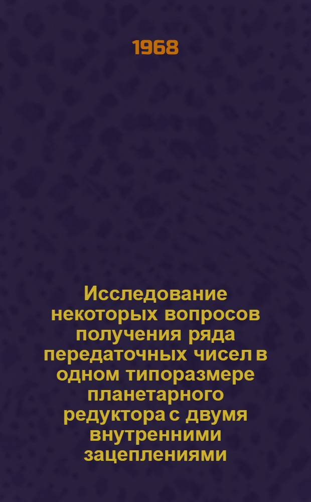 Исследование некоторых вопросов получения ряда передаточных чисел в одном типоразмере планетарного редуктора с двумя внутренними зацеплениями : Автореферат дис. на соискание учен. степени канд. техн. наук : (021)
