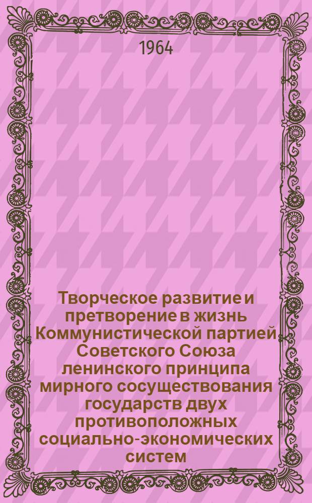 Творческое развитие и претворение в жизнь Коммунистической партией Советского Союза ленинского принципа мирного сосуществования государств двух противоположных социально-экономических систем (1956-1961 гг.) : Автореферат дис. на соискание учен. степени кандидата ист. наук