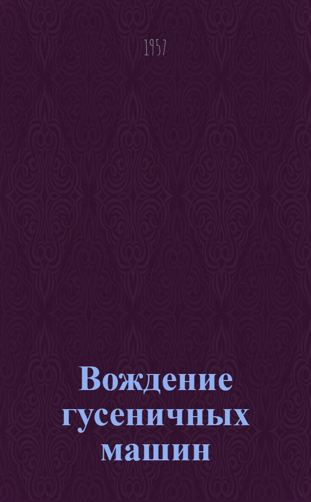 Вождение гусеничных машин : Учеб. пособие для механиков-водителей и инструкторов учеб. центров ДОСААФ