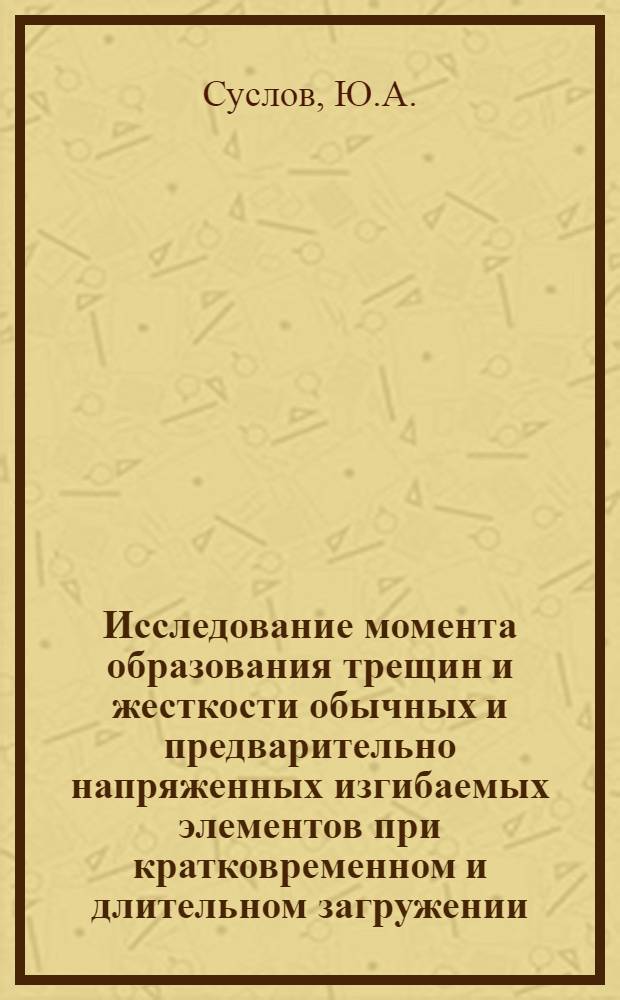 Исследование момента образования трещин и жесткости обычных и предварительно напряженных изгибаемых элементов при кратковременном и длительном загружении : Автореферат дис. на соискание учен. степени кандидата техн. наук