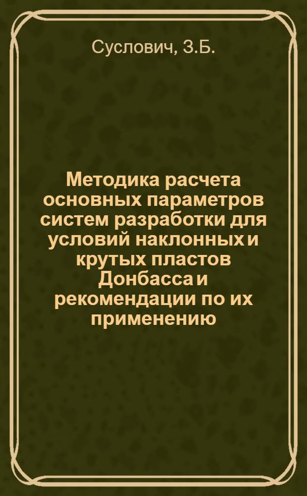 Методика расчета основных параметров систем разработки для условий наклонных и крутых пластов Донбасса и рекомендации по их применению : Тезисы доклада на Совещании работников проектных организаций угольной пром-сти