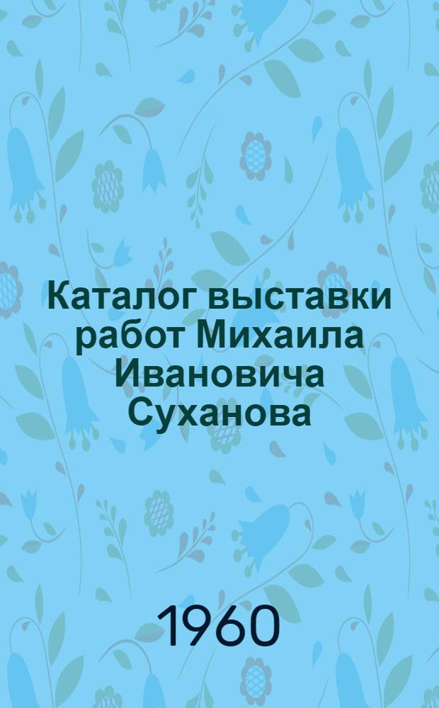 Каталог выставки работ Михаила Ивановича Суханова