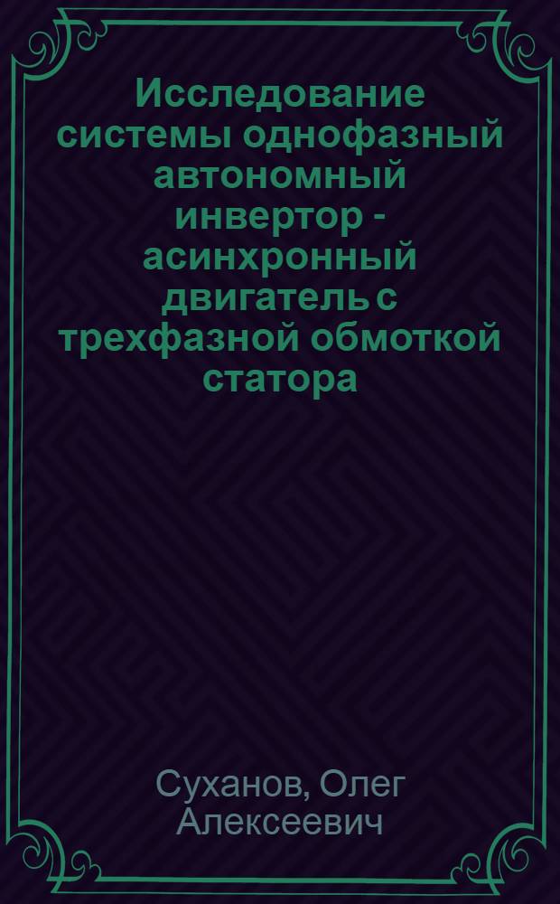 Исследование системы однофазный автономный инвертор - асинхронный двигатель с трехфазной обмоткой статора : Автореферат дис. на соискание учен. степени канд. техн. наук