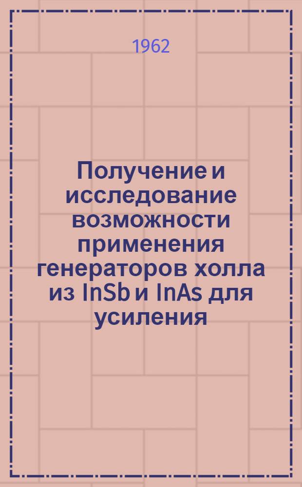 Получение и исследование возможности применения генераторов холла из InSb и InAs для усиления, преобразования частоты и измерения слабых магнитных полей : Автореферат дис. на соискание учен. степени кандидата физ.-мат. наук
