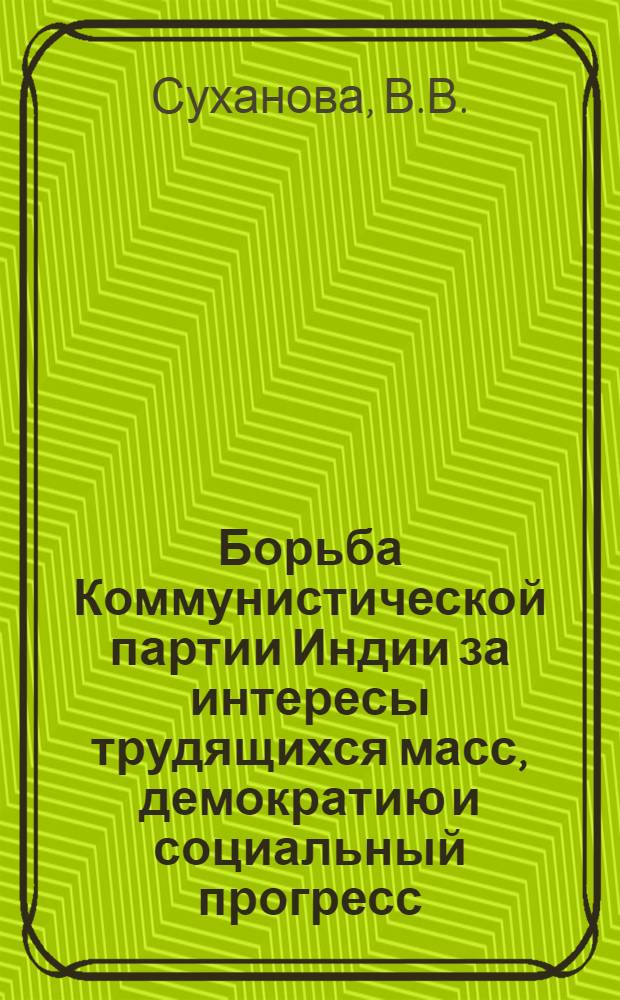 Борьба Коммунистической партии Индии за интересы трудящихся масс, демократию и социальный прогресс : (На примере штата Керала, 1957-1960 гг.) : Автореферат дис. на соискание учен. степени кандидата ист. наук