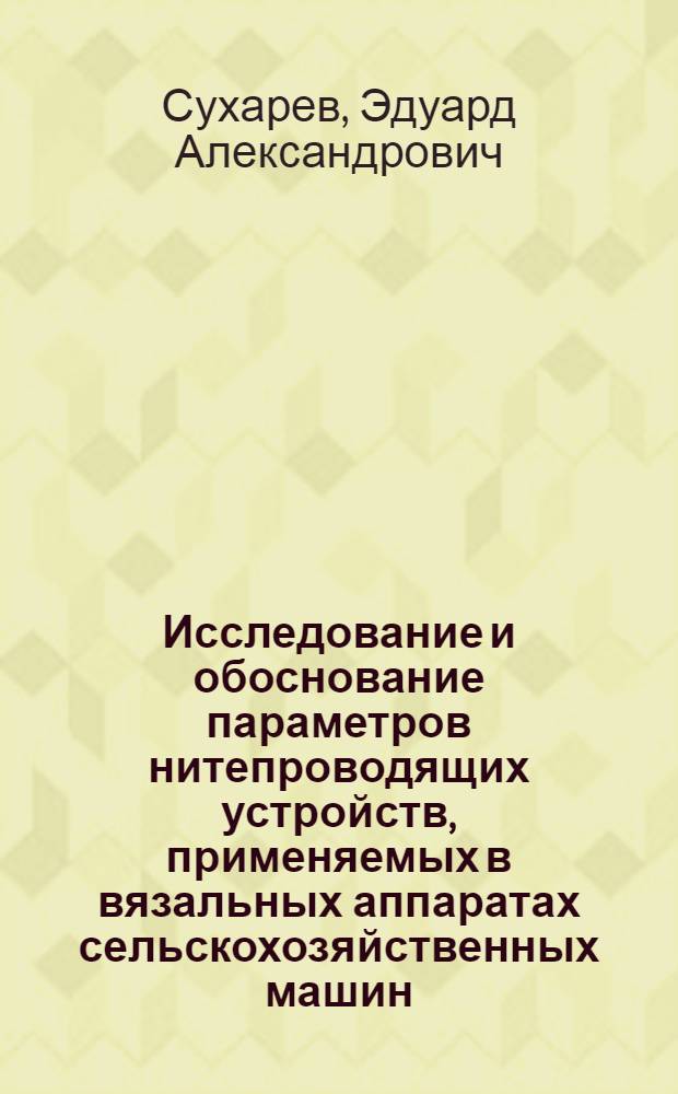 Исследование и обоснование параметров нитепроводящих устройств, применяемых в вязальных аппаратах сельскохозяйственных машин : Автореферат дис. на соискание учен. степени канд. техн. наук