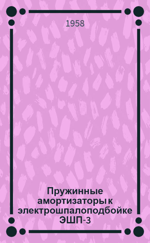 Пружинные амортизаторы к электрошпалоподбойке ЭШП-3 : Предложение инж.-механика Россошанской дистанции пути тов. Кравчук, И.С. : Информ.-техн. письмо