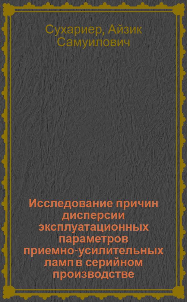 Исследование причин дисперсии эксплуатационных параметров приемно-усилительных ламп в серийном производстве : Автореферат дис. на соискание учен. степени канд. техн. наук