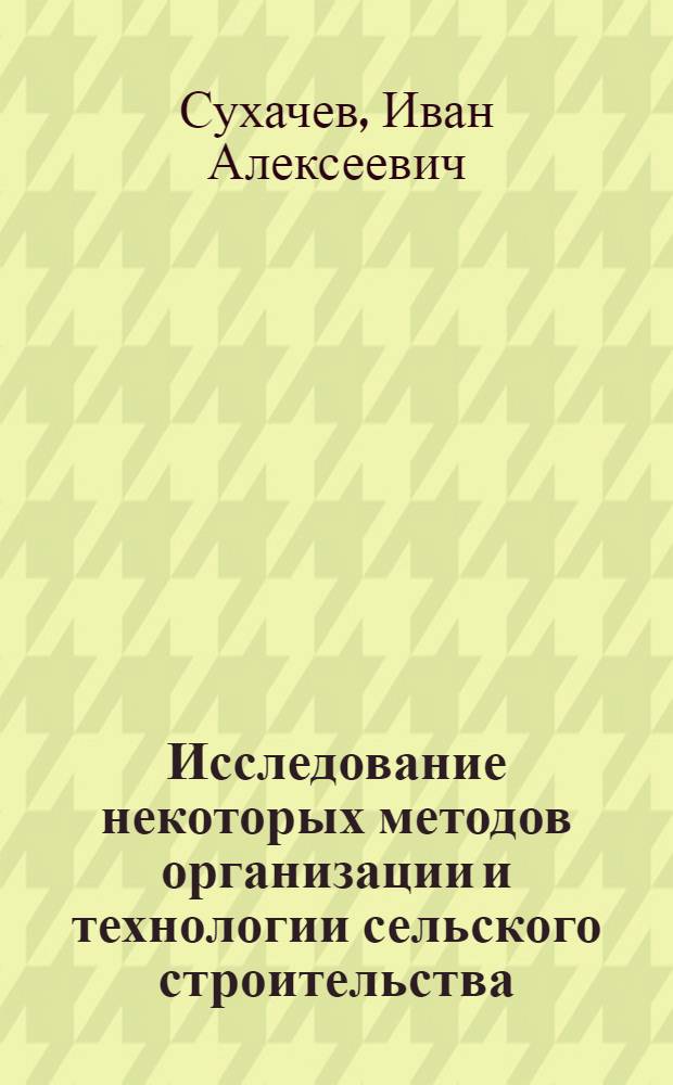 Исследование некоторых методов организации и технологии сельского строительства, осуществляемого силами общестроительных передвижных механизированных колонн : Автореферат дис. на соискание учен. степени канд. техн. наук