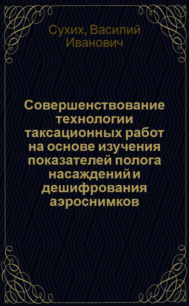 Совершенствование технологии таксационных работ на основе изучения показателей полога насаждений и дешифрования аэроснимков : Автореферат дис. на соискание учен. степени канд. с.-х. наук