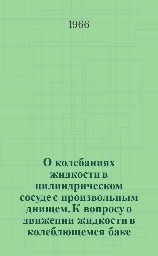 О колебаниях жидкости в цилиндрическом сосуде с произвольным днищем. К вопросу о движении жидкости в колеблющемся баке