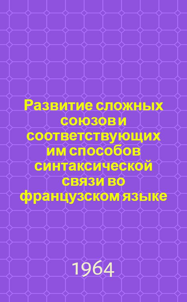 Развитие сложных союзов и соответствующих им способов синтаксической связи во французском языке : Автореферат дис. на соискание учен. степени кандидата филол. наук