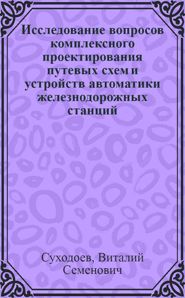 Исследование вопросов комплексного проектирования путевых схем и устройств автоматики железнодорожных станций : Автореферат дис. на соискание учен. степени канд. техн. наук : (434)