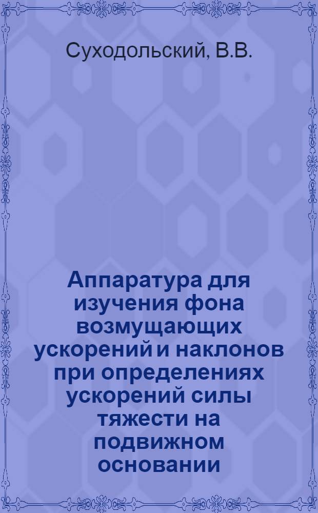 Аппаратура для изучения фона возмущающих ускорений и наклонов при определениях ускорений силы тяжести на подвижном основании : Автореферат дис. на соискание учен. степени кандидата техн. наук