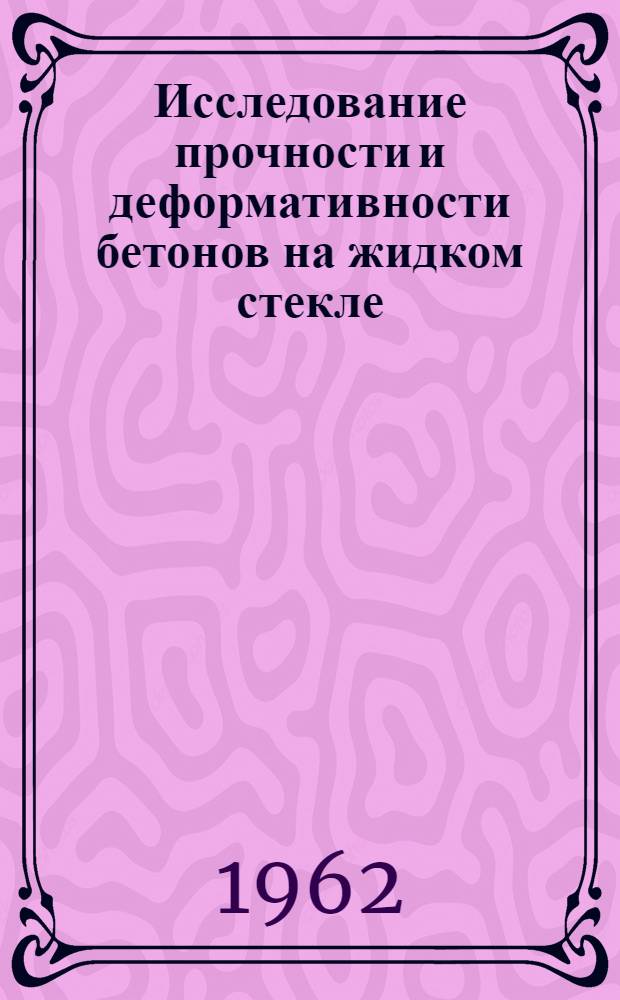 Исследование прочности и деформативности бетонов на жидком стекле : Доклад инж. С.А. Сухорукова на Координационном совещании по производству и применению жидкого стекла в строительстве. 16 мая 1962 г