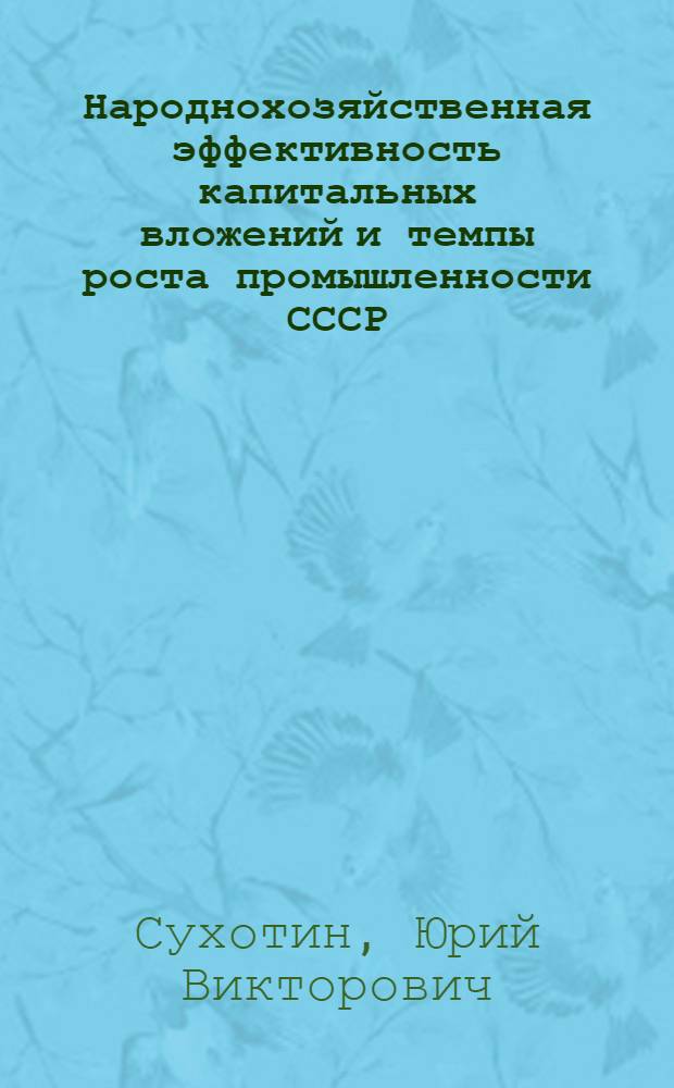 Народнохозяйственная эффективность капитальных вложений и темпы роста промышленности СССР : Автореферат дис. на соискание учен. степени кандидата экон. наук