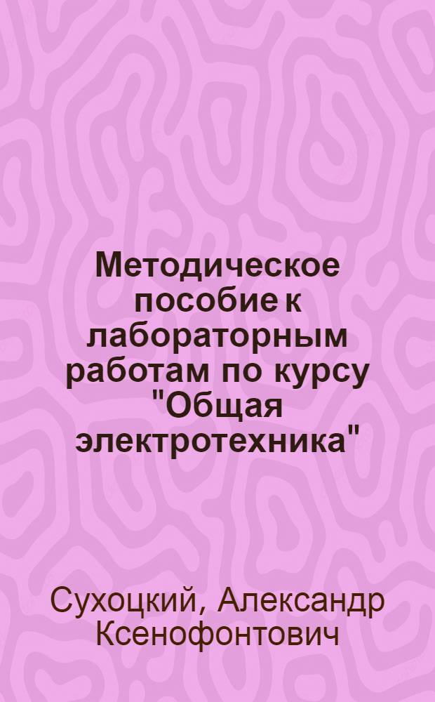 Методическое пособие к лабораторным работам по курсу "Общая электротехника"