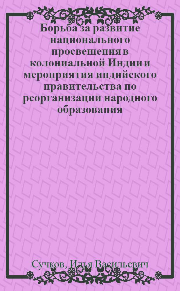 Борьба за развитие национального просвещения в колониальной Индии и мероприятия индийского правительства по реорганизации народного образования : Автореферат дис. на соискание учен. степени канд. ист. наук