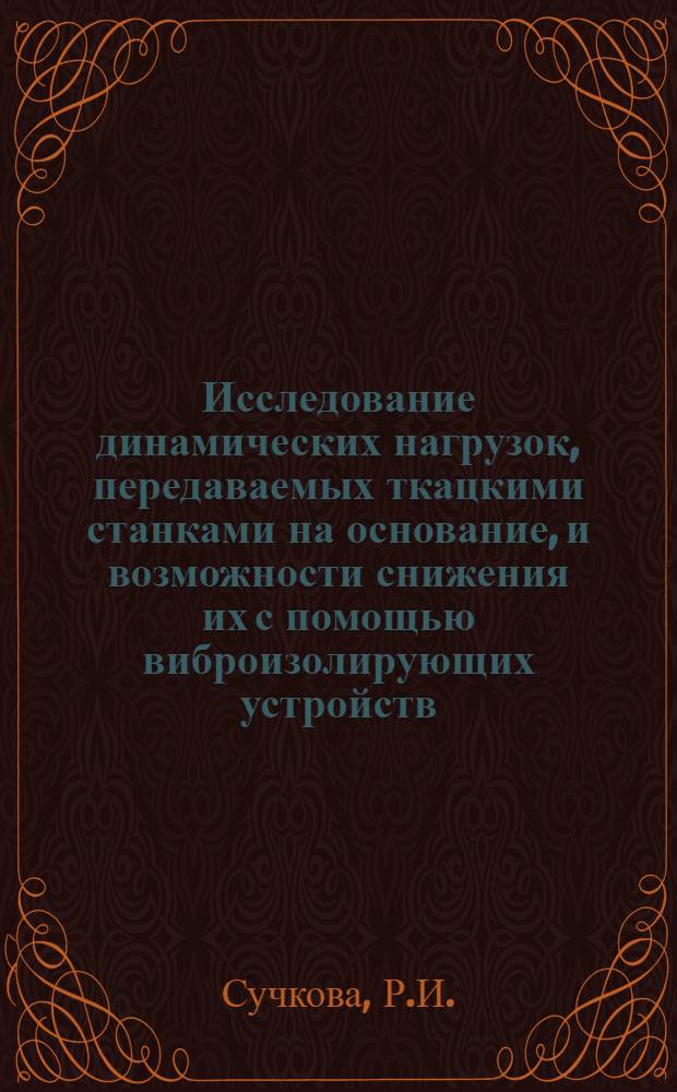 Исследование динамических нагрузок, передаваемых ткацкими станками на основание, и возможности снижения их с помощью виброизолирующих устройств : Автореферат дис. на соискание учен. степени канд. техн. наук : (180)