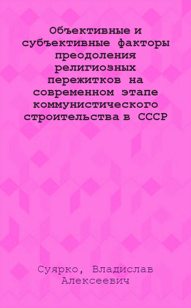 Объективные и субъективные факторы преодоления религиозных пережитков на современном этапе коммунистического строительства в СССР : (На материалах конкретно-социол. исследования причин отхода верующих от религии в 1957-1966 гг.) : Автореферат дис. на соискание учен. степени канд. филос. наук : (625)