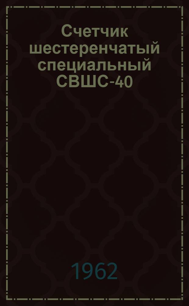 Счетчик шестеренчатый специальный СВШС-40 : Условный проход Ду-40 мм : Руководство по эксплуатации
